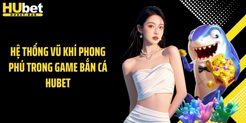 Hệ thống vũ khí phong phú trong game bắn cá Hubet